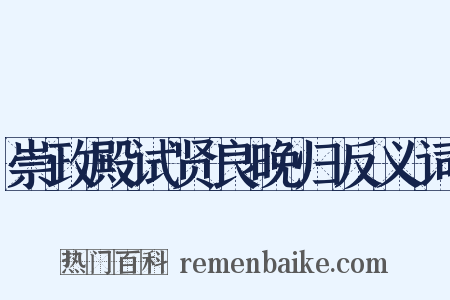 崇政殿试贤良晚归反义词是什么意思的图片
